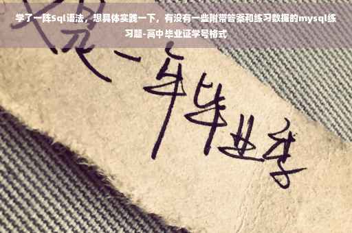 学了一阵Sql语法，想具体实践一下，有没有一些附带答案和练习数据的mysql练习题-高中毕业证学号格式
