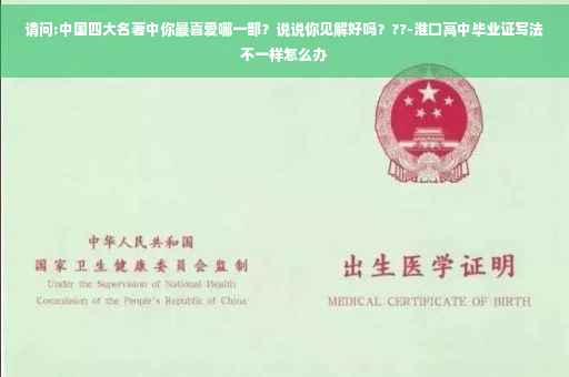 请问:中国四大名著中你最喜爱哪一部？说说你见解好吗？??-淮口高中毕业证写法不一样怎么办