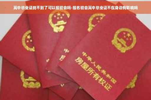 高中毕业证找不到了可以报初会吗-报名初会高中毕业证不在身边有影响吗
