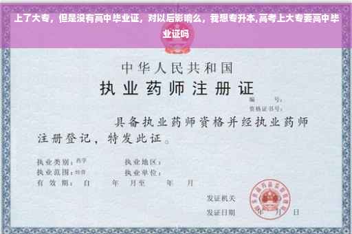 上了大专，但是没有高中毕业证，对以后影响么，我想专升本,高考上大专要高中毕业证吗