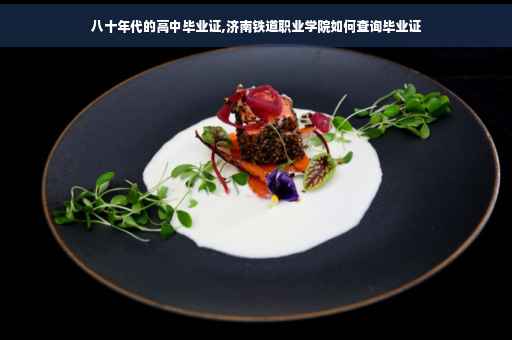 八十年代的高中毕业证,济南铁道职业学院如何查询毕业证