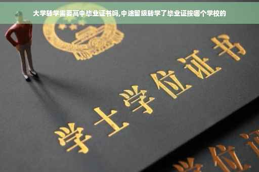 大学转学需要高中毕业证书吗,中途留级转学了毕业证按哪个学校的