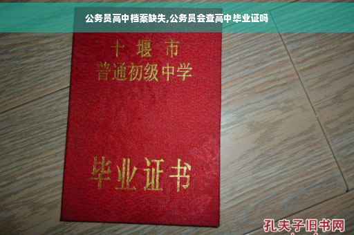 公务员高中档案缺失,公务员会查高中毕业证吗