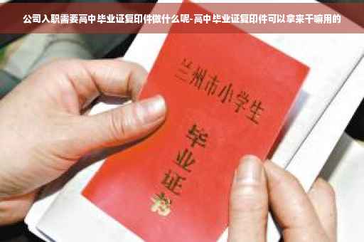 公司入职需要高中毕业证复印件做什么呢-高中毕业证复印件可以拿来干嘛用的
