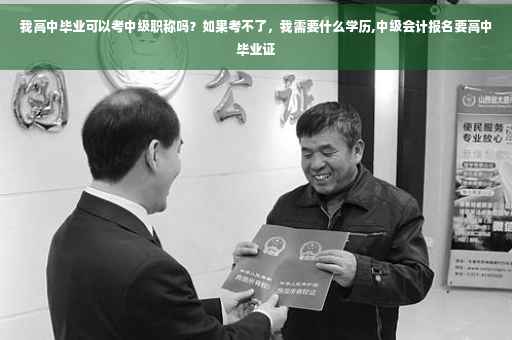 我高中毕业可以考中级职称吗？如果考不了，我需要什么学历,中级会计报名要高中毕业证
