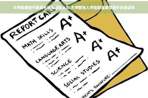 大学报道找不到高中毕业证怎么办,大学新生入学报到需要带高中毕业证吗 大学报道找不到高中毕业证怎么办,大学新生入学报到需要带高中毕业证吗