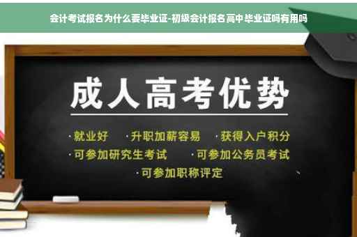 会计考试报名为什么要毕业证-初级会计报名高中毕业证吗有用吗