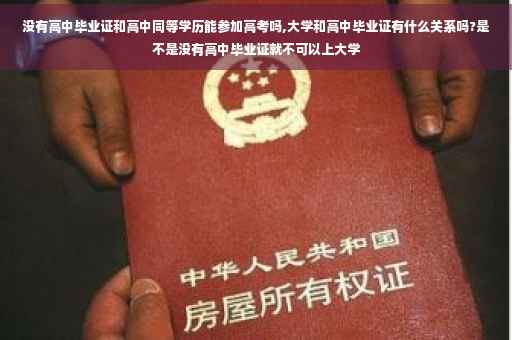 没有高中毕业证和高中同等学历能参加高考吗,大学和高中毕业证有什么关系吗?是不是没有高中毕业证就不可以上大学