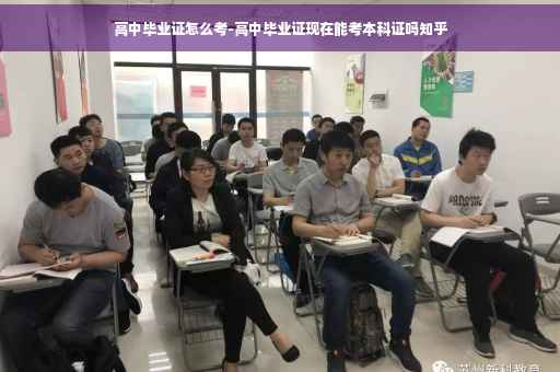 高中毕业证怎么考-高中毕业证现在能考本科证吗知乎