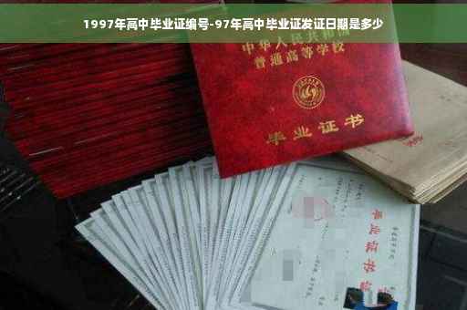 1997年高中毕业证编号-97年高中毕业证发证日期是多少