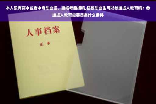 本人没有高中或者中专毕业证，能报考函授吗,技校毕业生可以参加成人教育吗？参加成人教育需要具备什么条件