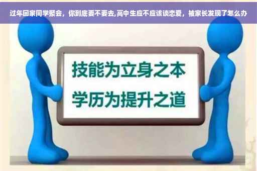 过年回家同学聚会，你到底要不要去,高中生应不应该谈恋爱，被家长发现了怎么办