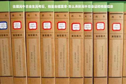 往届高中毕业生高考后，档案去哪里拿-怎么弄到高中毕业证和档案信息