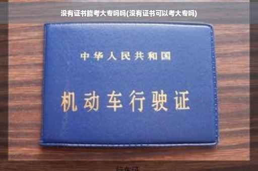没有证书能考大专吗吗(没有证书可以考大专吗)