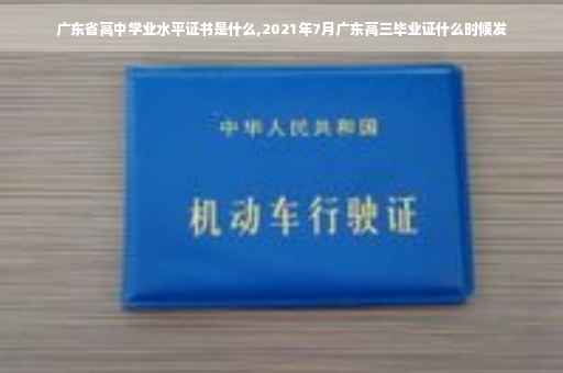 广东省高中学业水平证书是什么,2021年7月广东高三毕业证什么时候发