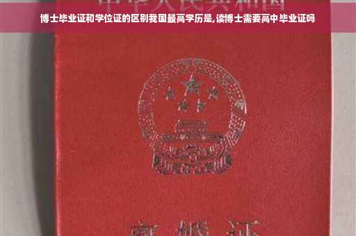 博士毕业证和学位证的区别我国最高学历是,读博士需要高中毕业证吗