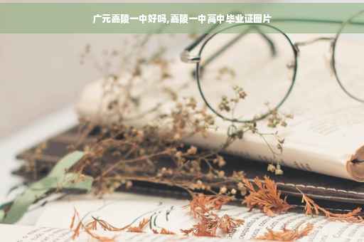 广元嘉陵一中好吗,嘉陵一中高中毕业证图片