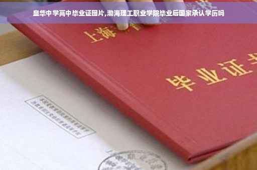 皇华中学高中毕业证图片,渤海理工职业学院毕业后国家承认学历吗