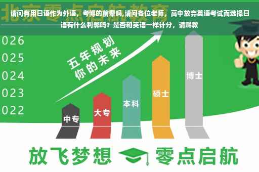 请问有用日语作为外语，考博的前辈吗,请问各位老师，高中放弃英语考试而选择日语有什么利弊吗？是否和英语一样计分，请赐教