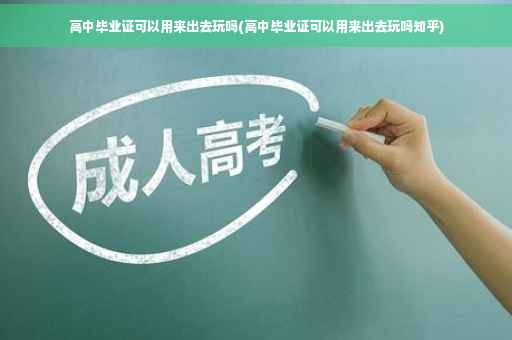 高中毕业证可以用来出去玩吗(高中毕业证可以用来出去玩吗知乎)