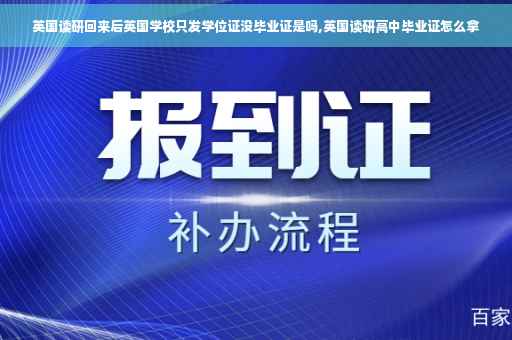英国读研回来后英国学校只发学位证没毕业证是吗,英国读研高中毕业证怎么拿