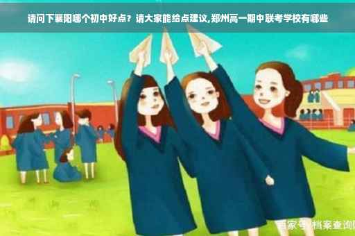 请问下襄阳哪个初中好点？请大家能给点建议,郑州高一期中联考学校有哪些