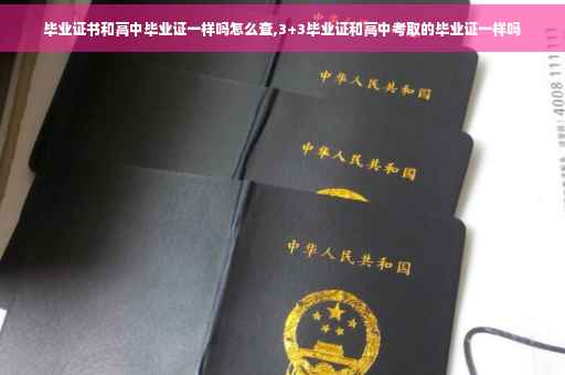 毕业证书和高中毕业证一样吗怎么查,3+3毕业证和高中考取的毕业证一样吗