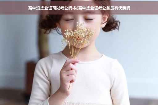 高中没毕业证可以考公吗-以高中毕业证考公务员有优势吗