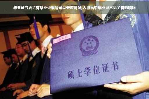 毕业证书丢了有毕业证编号可以去应聘吗,入职高中毕业证不见了有影响吗