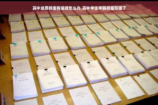 高中纸质档案有填错怎么办,高中学生学籍档案写错了