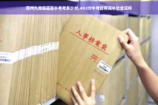 邓州九龙镇蒋昊中考考多少分,402分中考能有高中毕业证吗