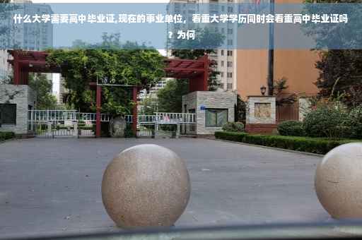什么大学需要高中毕业证,现在的事业单位，看重大学学历同时会看重高中毕业证吗？为何