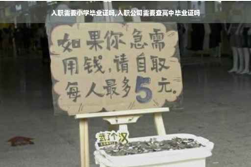入职需要小学毕业证吗,入职公司需要查高中毕业证吗