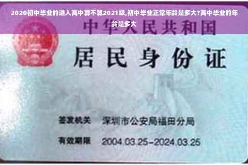 2020初中毕业的进入高中算不算2021级,初中毕业正常年龄是多大?高中毕业的年龄是多大