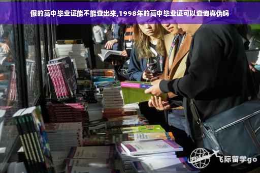 假的高中毕业证能不能查出来,1998年的高中毕业证可以查询真伪吗