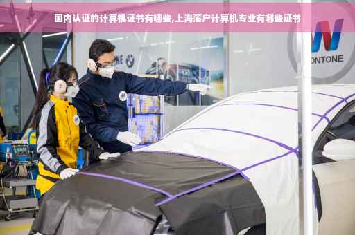国内认证的计算机证书有哪些,上海落户计算机专业有哪些证书