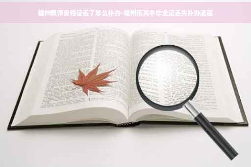 福州教师资格证丢了怎么补办-福州市高中毕业证丢失补办流程