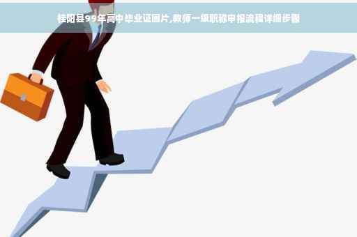 桂阳县99年高中毕业证图片,教师一级职称申报流程详细步骤