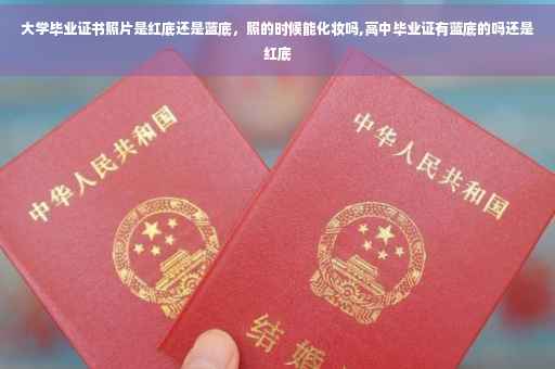 大学毕业证书照片是红底还是蓝底，照的时候能化妆吗,高中毕业证有蓝底的吗还是红底