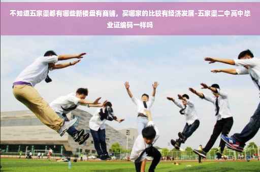 不知道五家渠都有哪些新楼盘有商铺，买哪家的比较有经济发展-五家渠二中高中毕业证编码一样吗
