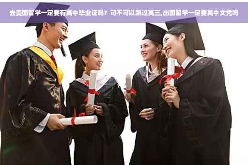 去美国留学一定要有高中毕业证吗？可不可以跳过高三,出国留学一定要高中文凭吗