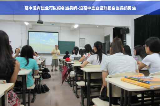 高中没有毕业可以报名当兵吗-没高中毕业证能报名当兵吗男生