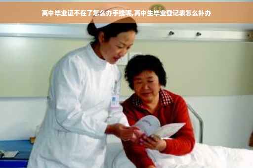 高中毕业证不在了怎么办手续呢,高中生毕业登记表怎么补办