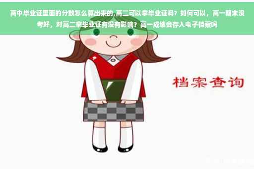 高中毕业证里面的分数怎么算出来的,高二可以拿毕业证吗？如何可以，高一期末没考好，对高二拿毕业证有没有影响？高一成绩会存入电子档案吗