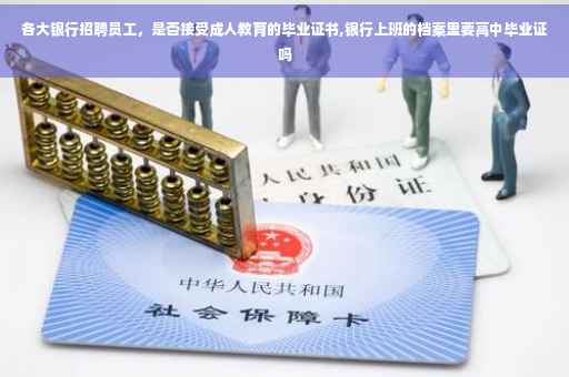 各大银行招聘员工，是否接受成人教育的毕业证书,银行上班的档案里要高中毕业证吗
