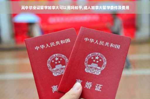 高中毕业证留学加拿大可以用吗知乎,成人加拿大留学条件及费用