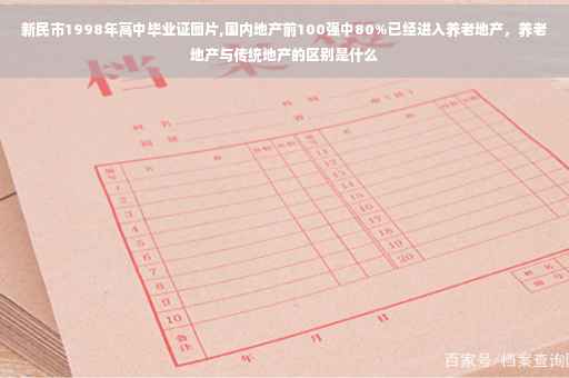 新民市1998年高中毕业证图片,国内地产前100强中80%已经进入养老地产,养老地产与传统地产的区别是什么 新民市1998年高中毕业证图片,国内地产前100强中80%已经进入养老地产,养老地产与传统地产的区别是什么