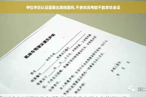 学位学历认证需要出具档案吗,不参加高考能不能拿毕业证