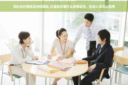 可以办计算机证书吗现在,计算机方面什么资格证书，社会人员可以报考