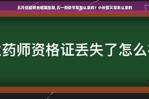 五月你最想去哪里旅游,五一劳动节是怎么来的?小长假又是怎么来的 五月你最想去哪里旅游,五一劳动节是怎么来的?小长假又是怎么来的